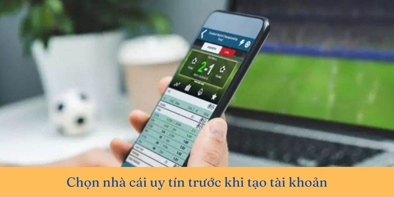 Chọn nhà cái uy tín là lưu ý quan trọng khi tạo tạo tài khoản cá cược trực tuyến