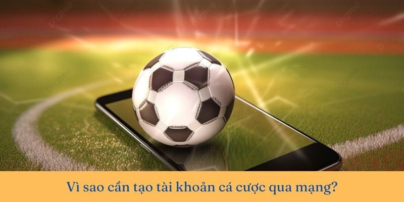 Tạo tài khoản cá cược trực tuyến giúp bạn trải nghiệm các kèo cược hot