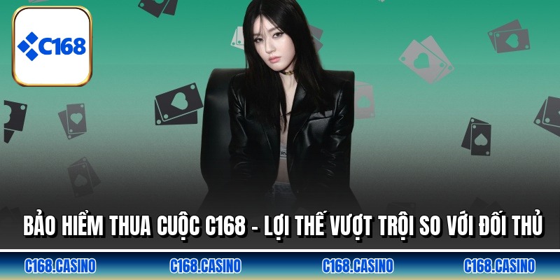 Bảo Hiểm Thua Cuộc C168 - Lợi Thế Vượt Trội So Với Đối Thủ