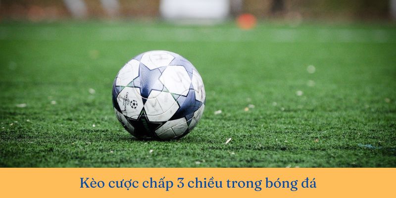 Cược chấp 3 chiều là sự kết hợp giữa kèo châu Á và châu Âu